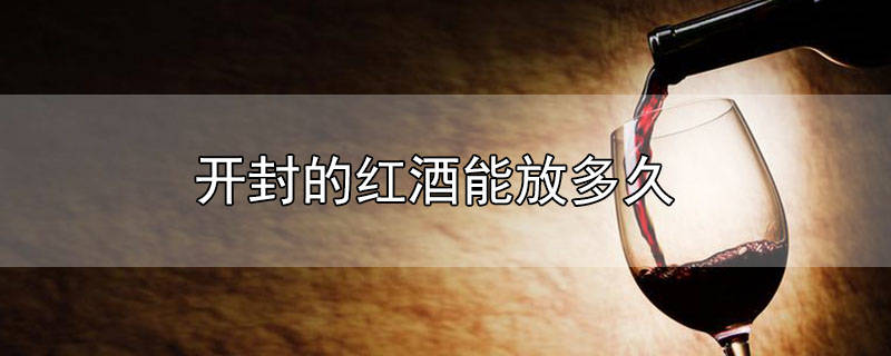 ​红酒开封后多久变质 已经开封过的红酒还能放多久