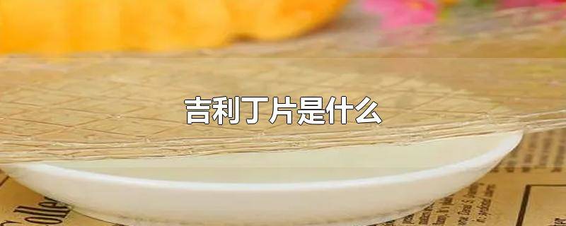 ​吉利丁片是啥东西 吉利丁片是什么?