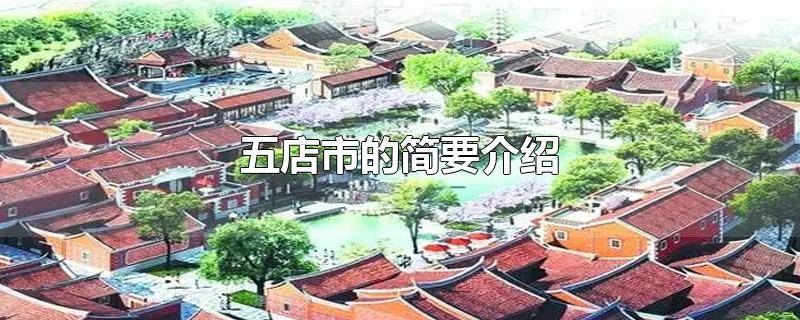 ​介绍五店市该怎么写 五店市介绍100字